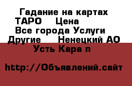 Гадание на картах ТАРО. › Цена ­ 1 000 - Все города Услуги » Другие   . Ненецкий АО,Усть-Кара п.